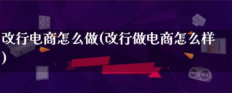 改行电商怎么做(改行做电商怎么样)_https://www.lfyiying.com_证券_第1张