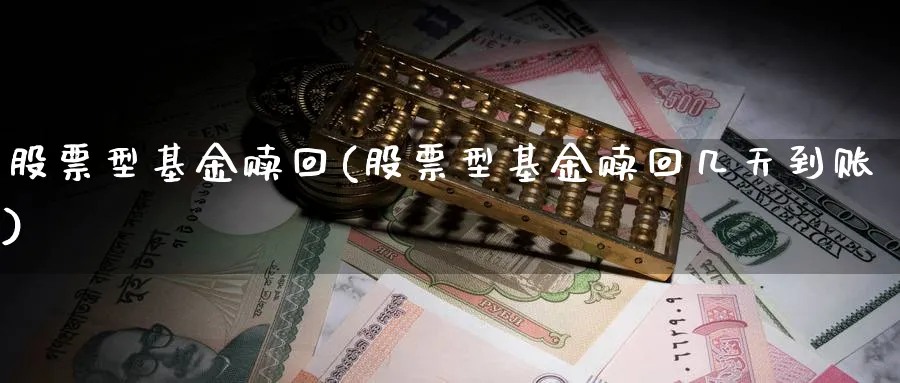 股票型基金赎回(股票型基金赎回几天到账)_https://www.lfyiying.com_股吧_第1张