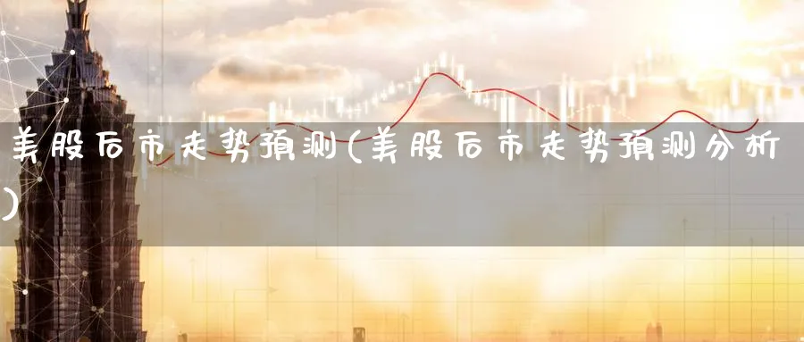 美股后市走势预测(美股后市走势预测分析)_https://www.lfyiying.com_股吧_第1张