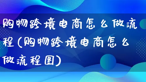 购物跨境电商怎么做流程(购物跨境电商怎么做流程图)_https://www.lfyiying.com_股票百科_第1张