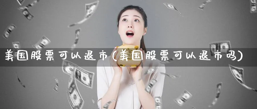 美国股票可以退市(美国股票可以退市吗)_https://www.lfyiying.com_股吧_第1张