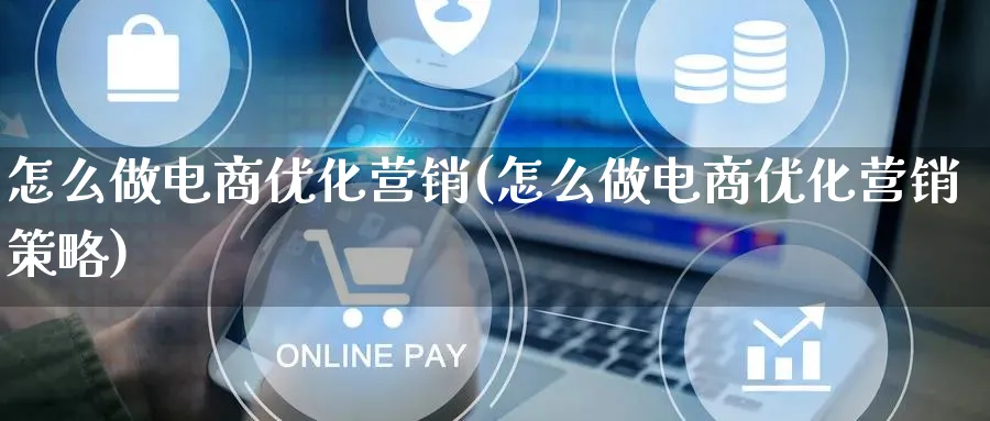 怎么做电商优化营销(怎么做电商优化营销策略)_https://www.lfyiying.com_个股_第1张