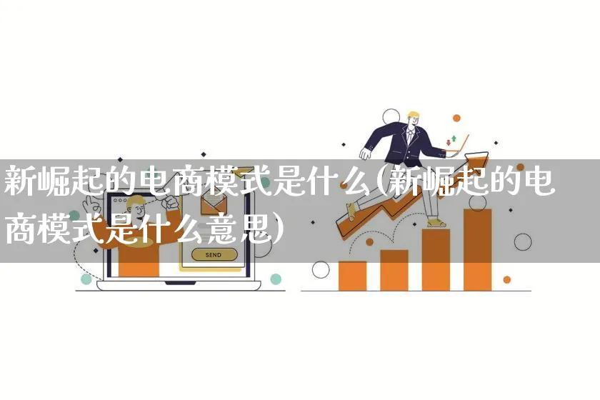 新崛起的电商模式是什么(新崛起的电商模式是什么意思)_https://www.lfyiying.com_股票百科_第1张