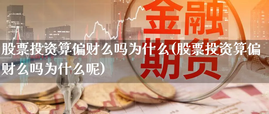 股票投资算偏财么吗为什么(股票投资算偏财么吗为什么呢)_https://www.lfyiying.com_个股_第1张