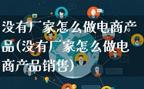 没有厂家怎么做电商产品(没有厂家怎么做电商产品销售)_https://www.lfyiying.com_美股_第1张