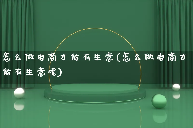 怎么做电商才能有生意(怎么做电商才能有生意呢)_https://www.lfyiying.com_证券_第1张