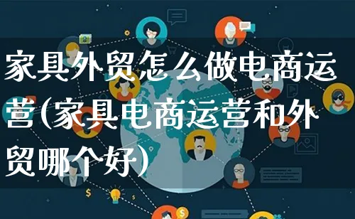 家具外贸怎么做电商运营(家具电商运营和外贸哪个好)_https://www.lfyiying.com_股票百科_第1张