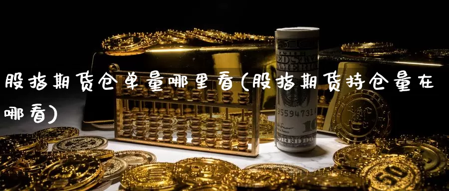 股指期货仓单量哪里看(股指期货持仓量在哪看)_https://www.lfyiying.com_证券_第1张