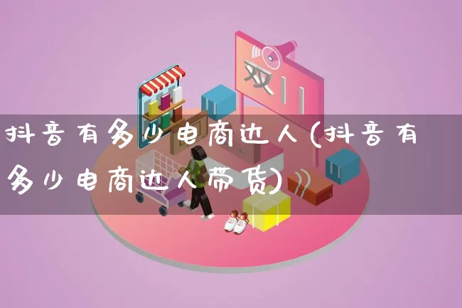 抖音有多少电商达人(抖音有多少电商达人带货)_https://www.lfyiying.com_股票百科_第1张