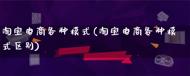 淘宝电商各种模式(淘宝电商各种模式区别)_https://www.lfyiying.com_股票百科_第1张