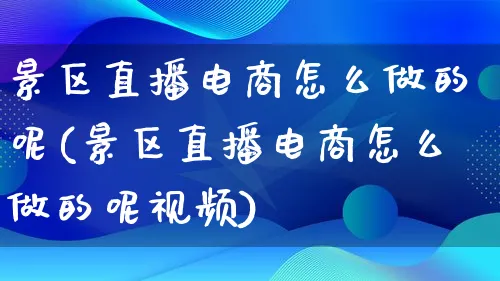 景区直播电商怎么做的呢(景区直播电商怎么做的呢视频)_https://www.lfyiying.com_港股_第1张