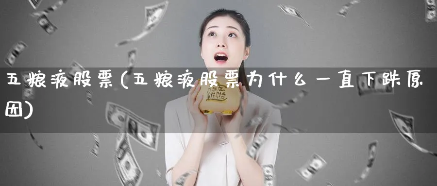 五粮液股票(五粮液股票为什么一直下跌原因)_https://www.lfyiying.com_股吧_第1张