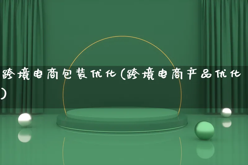 跨境电商包装优化(跨境电商产品优化)_https://www.lfyiying.com_美股_第1张