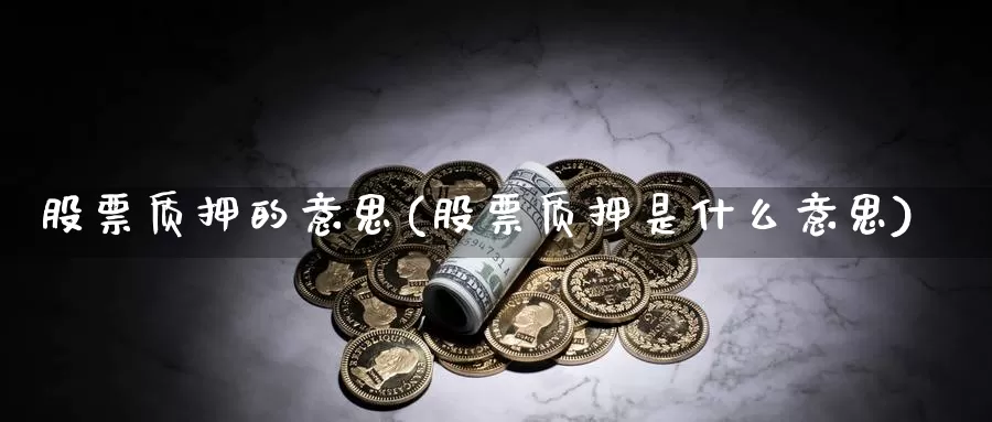 股票质押的意思(股票质押是什么意思)_https://www.lfyiying.com_股吧_第1张