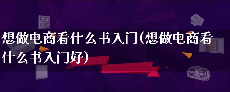 想做电商看什么书入门(想做电商看什么书入门好)_https://www.lfyiying.com_证券_第1张