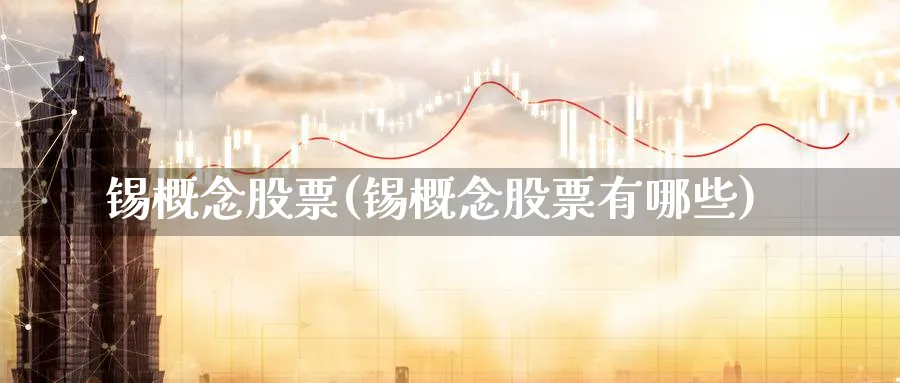 锡概念股票(锡概念股票有哪些)_https://www.lfyiying.com_股票百科_第1张