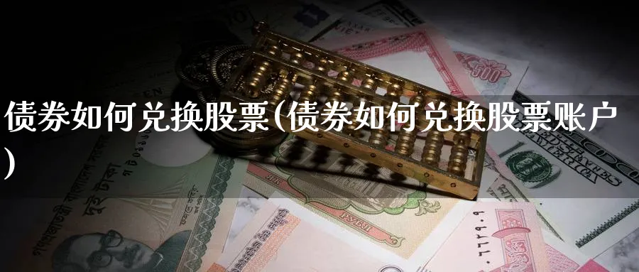 债券如何兑换股票(债券如何兑换股票账户)_https://www.lfyiying.com_股票百科_第1张