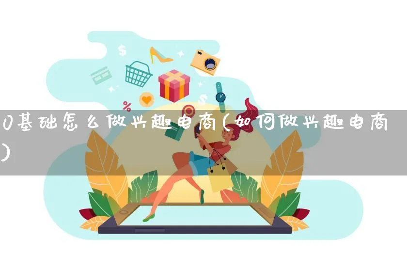 0基础怎么做兴趣电商(如何做兴趣电商)_https://www.lfyiying.com_证券_第1张