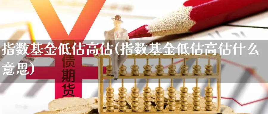 指数基金低估高估(指数基金低估高估什么意思)_https://www.lfyiying.com_股票百科_第1张