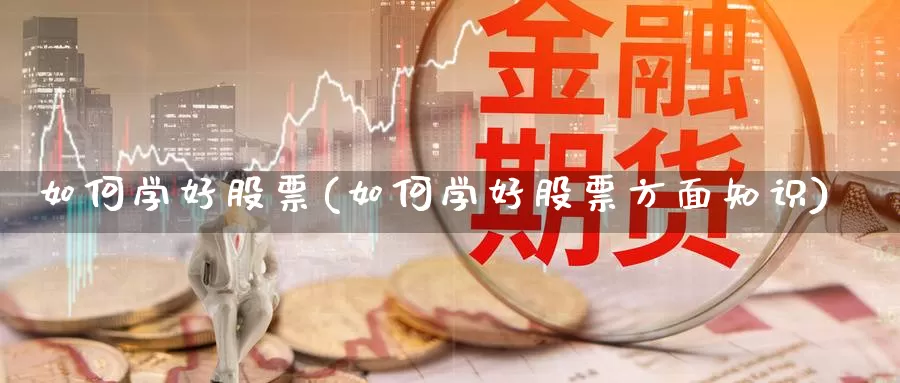 如何学好股票(如何学好股票方面知识)_https://www.lfyiying.com_港股_第1张