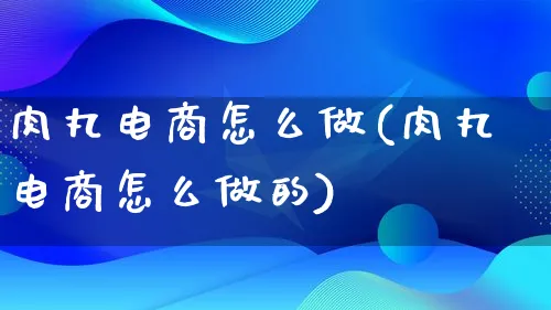 肉丸电商怎么做(肉丸电商怎么做的)_https://www.lfyiying.com_港股_第1张