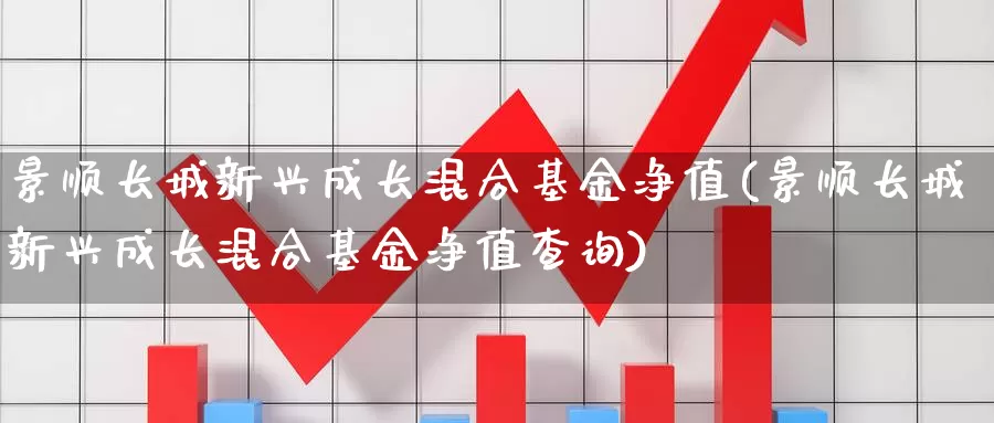 景顺长城新兴成长混合基金净值(景顺长城新兴成长混合基金净值查询)_https://www.lfyiying.com_证券_第1张