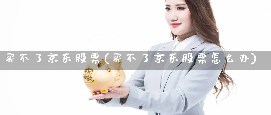 买不了京东股票(买不了京东股票怎么办)_https://www.lfyiying.com_股票百科_第1张