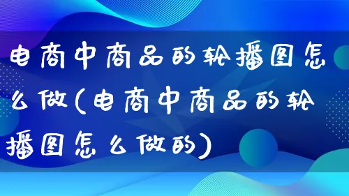 电商中商品的轮播图怎么做(电商中商品的轮播图怎么做的)_https://www.lfyiying.com_个股_第1张