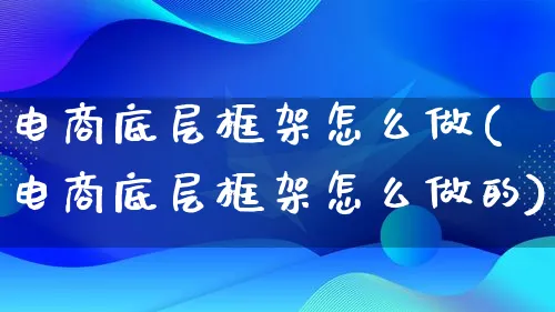 电商底层框架怎么做(电商底层框架怎么做的)_https://www.lfyiying.com_港股_第1张