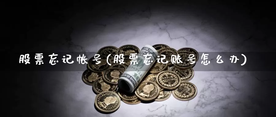 股票忘记帐号(股票忘记账号怎么办)_https://www.lfyiying.com_港股_第1张