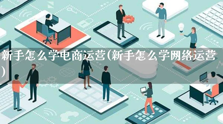 新手怎么学电商运营(新手怎么学网络运营)_https://www.lfyiying.com_个股_第1张