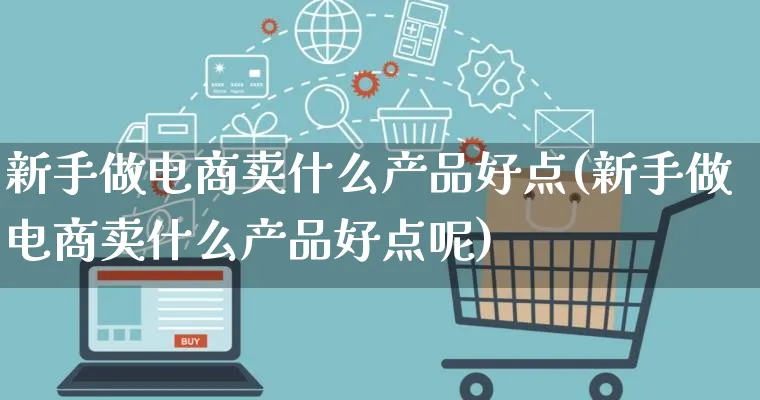 新手做电商卖什么产品好点(新手做电商卖什么产品好点呢)_https://www.lfyiying.com_美股_第1张