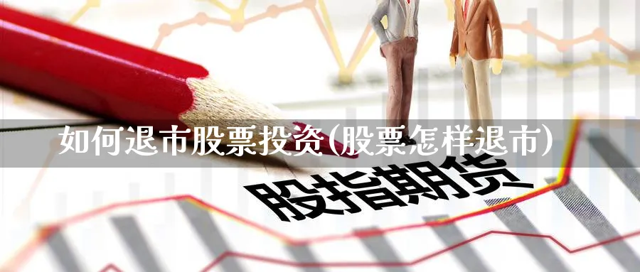 如何退市股票投资(股票怎样退市)_https://www.lfyiying.com_美股_第1张