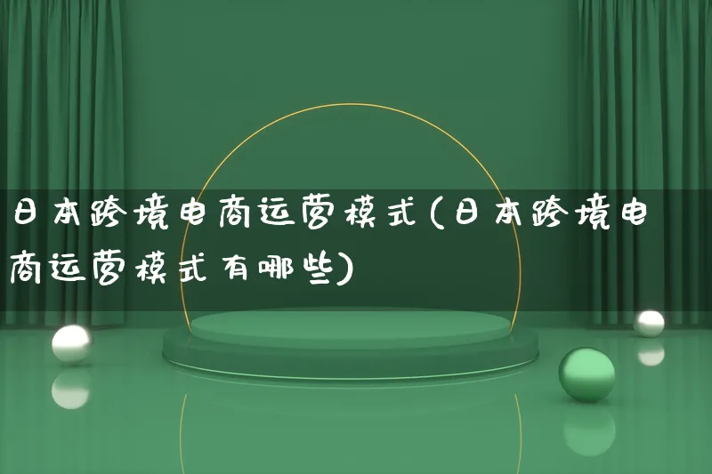 日本跨境电商运营模式(日本跨境电商运营模式有哪些)_https://www.lfyiying.com_股票百科_第1张