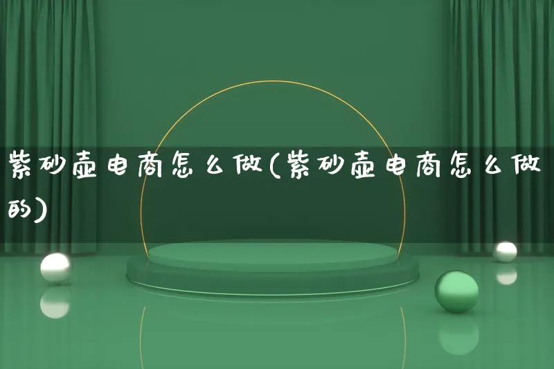 紫砂壶电商怎么做(紫砂壶电商怎么做的)_https://www.lfyiying.com_证券_第1张