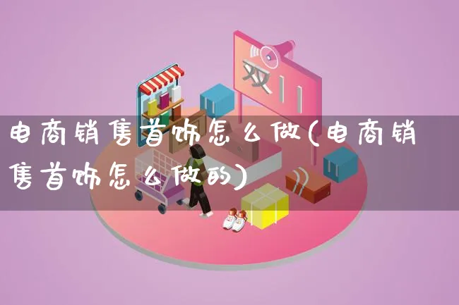 电商销售首饰怎么做(电商销售首饰怎么做的)_https://www.lfyiying.com_证券_第1张