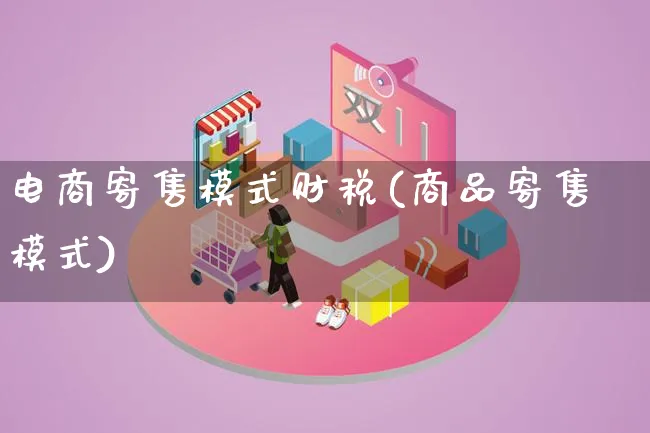 电商寄售模式财税(商品寄售模式)_https://www.lfyiying.com_股票百科_第1张