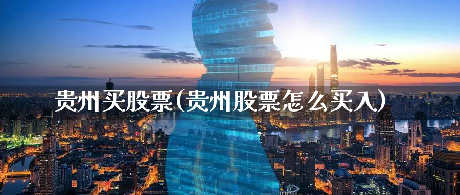 贵州买股票(贵州股票怎么买入)_https://www.lfyiying.com_个股_第1张