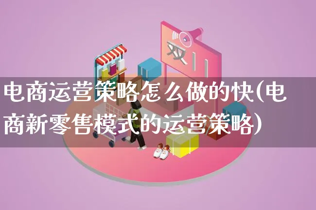 电商运营策略怎么做的快(电商新零售模式的运营策略)_https://www.lfyiying.com_股票百科_第1张