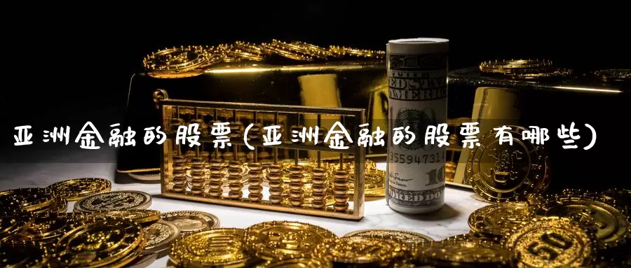 亚洲金融的股票(亚洲金融的股票有哪些)_https://www.lfyiying.com_股票百科_第1张