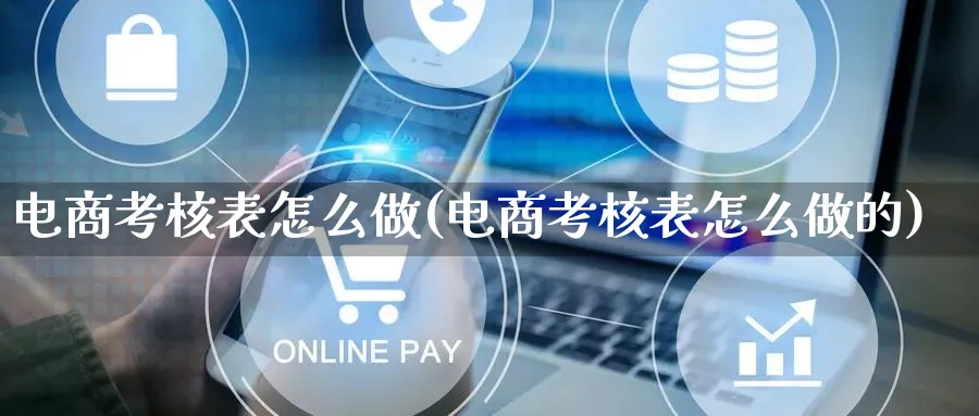 电商考核表怎么做(电商考核表怎么做的)_https://www.lfyiying.com_证券_第1张