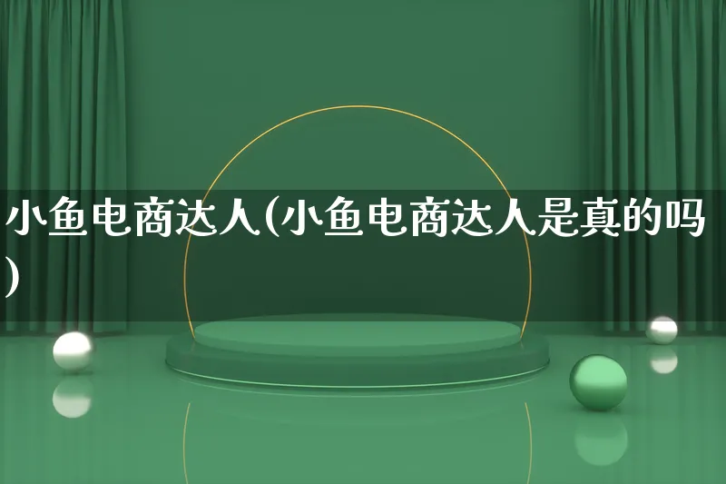 小鱼电商达人(小鱼电商达人是真的吗)_https://www.lfyiying.com_股票百科_第1张