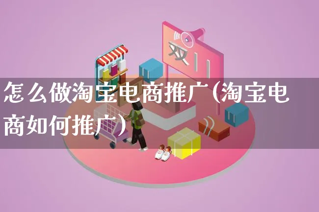 怎么做淘宝电商推广(淘宝电商如何推广)_https://www.lfyiying.com_港股_第1张