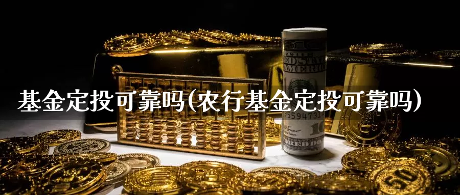 基金定投可靠吗(农行基金定投可靠吗)_https://www.lfyiying.com_股票百科_第1张