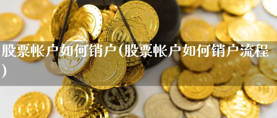 股票帐户如何销户(股票帐户如何销户流程)_https://www.lfyiying.com_股票分类_第1张