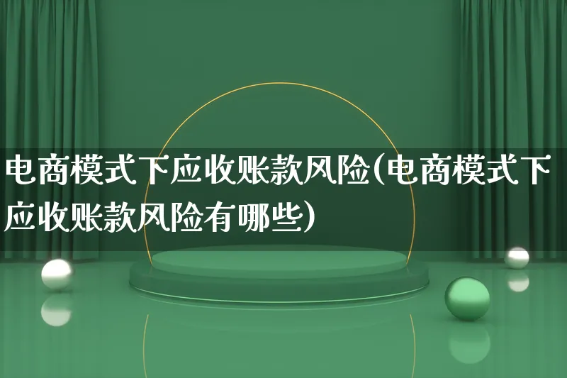 电商模式下应收账款风险(电商模式下应收账款风险有哪些)_https://www.lfyiying.com_股票百科_第1张