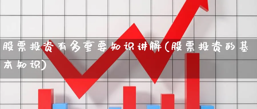 股票投资有多重要知识讲解(股票投资的基本知识)_https://www.lfyiying.com_证券_第1张