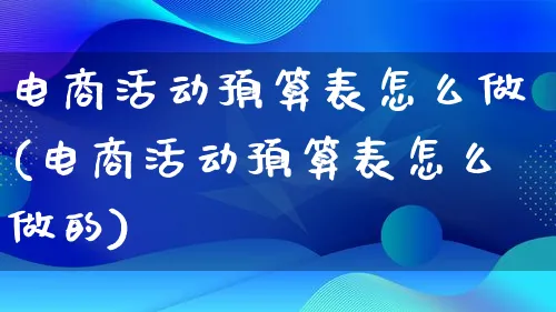 电商活动预算表怎么做(电商活动预算表怎么做的)_https://www.lfyiying.com_证券_第1张