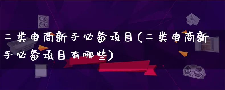 二类电商新手必备项目(二类电商新手必备项目有哪些)_https://www.lfyiying.com_证券_第1张