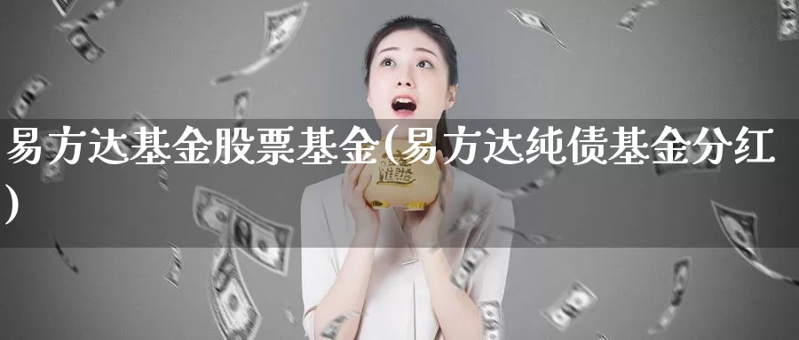 易方达基金股票基金(易方达纯债基金分红)_https://www.lfyiying.com_美股_第1张